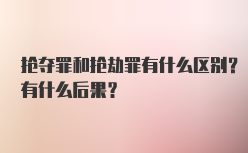 抢夺罪和抢劫罪有什么区别?有什么后果?