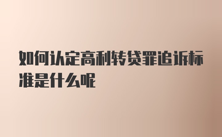 如何认定高利转贷罪追诉标准是什么呢