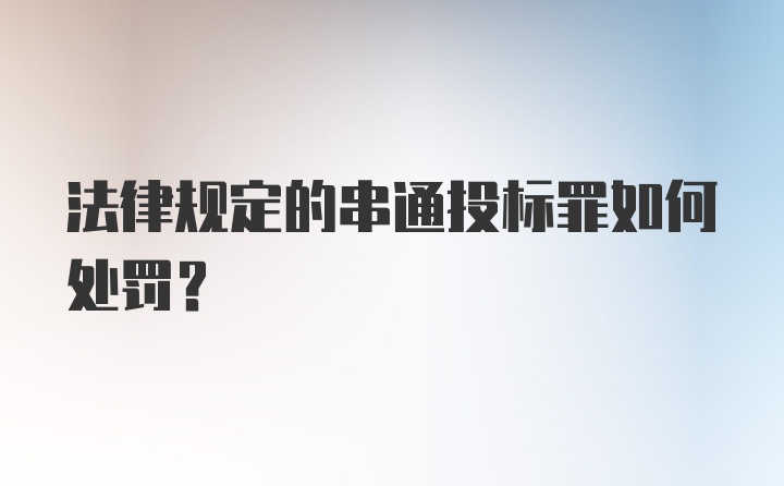 法律规定的串通投标罪如何处罚？