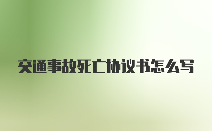 交通事故死亡协议书怎么写