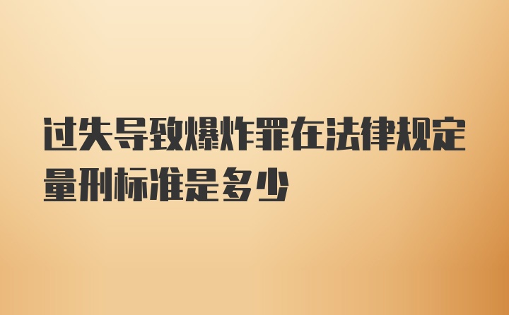 过失导致爆炸罪在法律规定量刑标准是多少