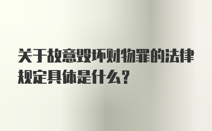 关于故意毁坏财物罪的法律规定具体是什么？