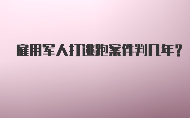 雇用军人打逃跑案件判几年?