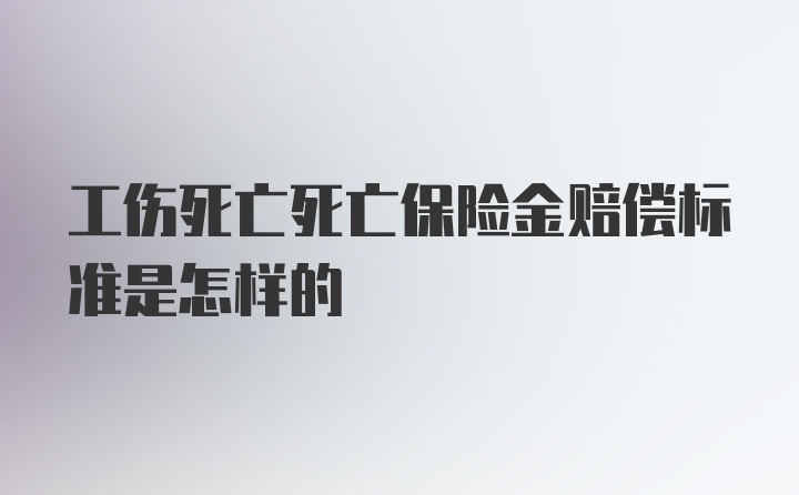 工伤死亡死亡保险金赔偿标准是怎样的