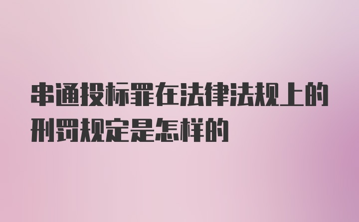 串通投标罪在法律法规上的刑罚规定是怎样的