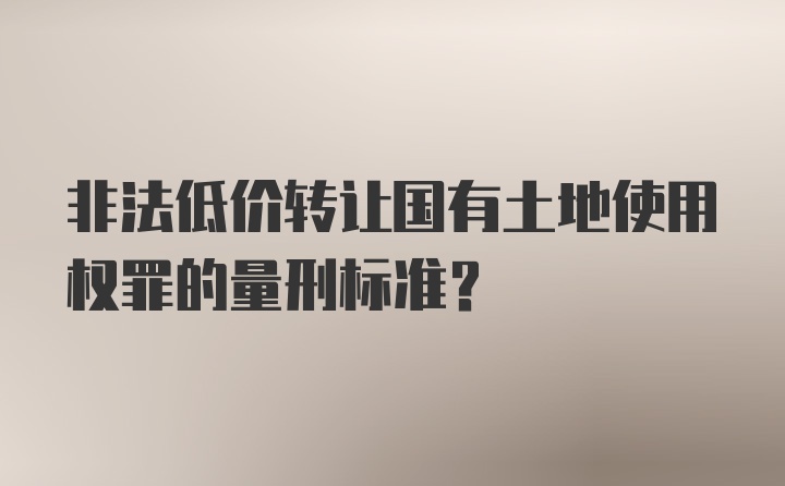 非法低价转让国有土地使用权罪的量刑标准?