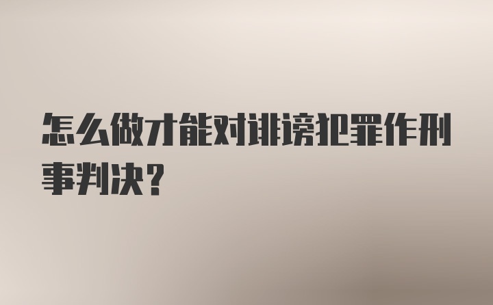 怎么做才能对诽谤犯罪作刑事判决？