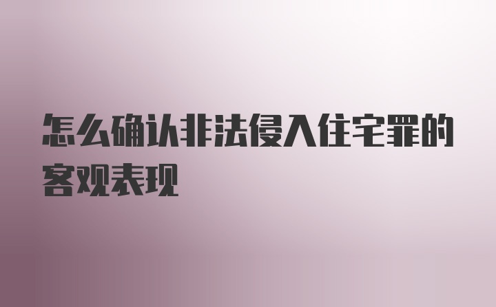 怎么确认非法侵入住宅罪的客观表现