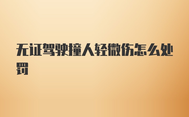 无证驾驶撞人轻微伤怎么处罚