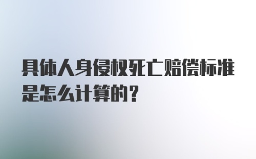 具体人身侵权死亡赔偿标准是怎么计算的？