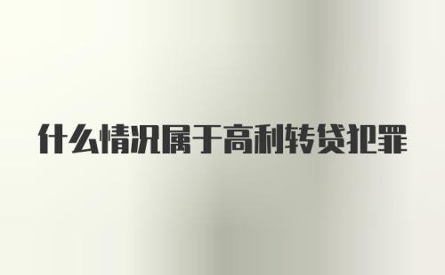 什么情况属于高利转贷犯罪