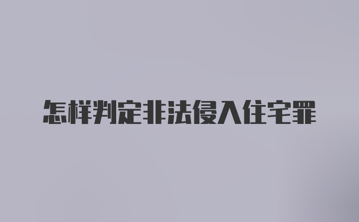 怎样判定非法侵入住宅罪