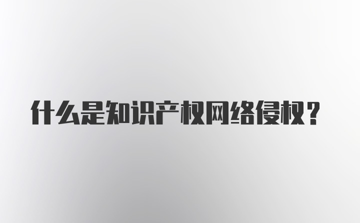 什么是知识产权网络侵权？