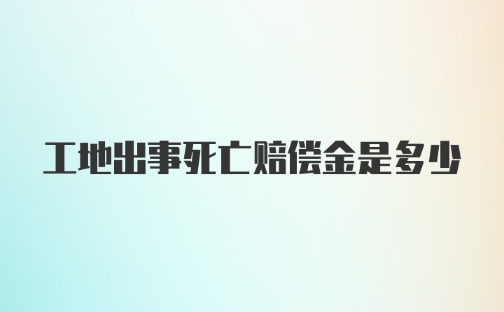 工地出事死亡赔偿金是多少