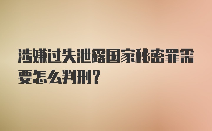 涉嫌过失泄露国家秘密罪需要怎么判刑？