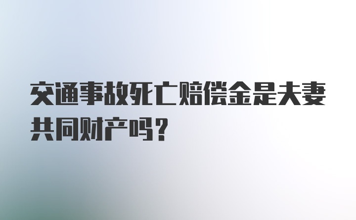 交通事故死亡赔偿金是夫妻共同财产吗？