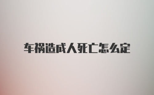 车祸造成人死亡怎么定