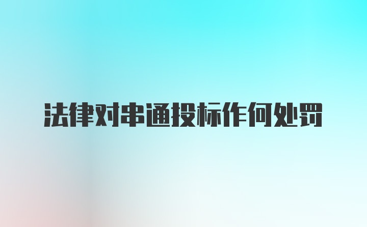 法律对串通投标作何处罚