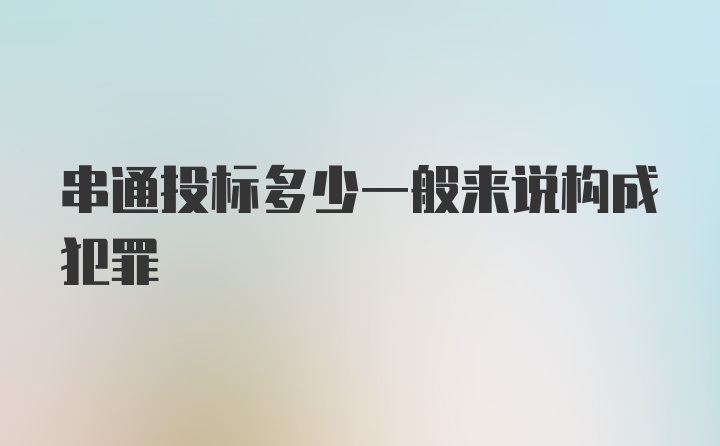 串通投标多少一般来说构成犯罪