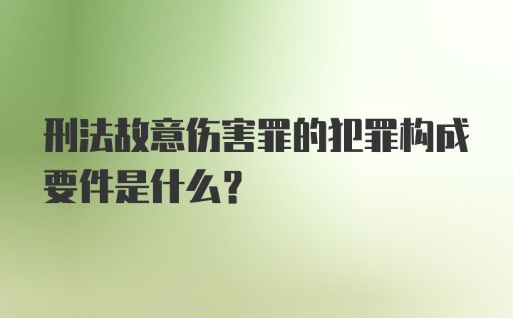 刑法故意伤害罪的犯罪构成要件是什么？