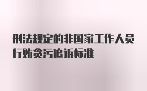 刑法规定的非国家工作人员行贿贪污追诉标准