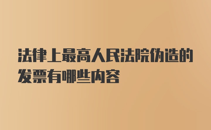 法律上最高人民法院伪造的发票有哪些内容