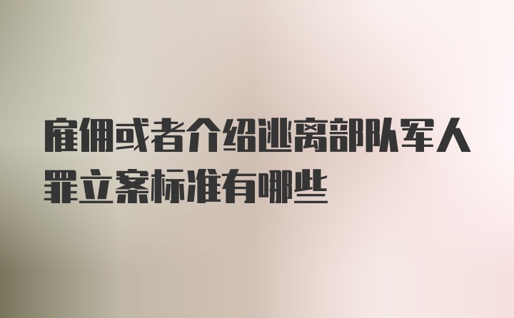 雇佣或者介绍逃离部队军人罪立案标准有哪些