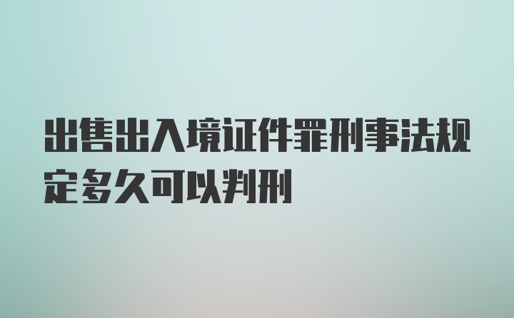 出售出入境证件罪刑事法规定多久可以判刑