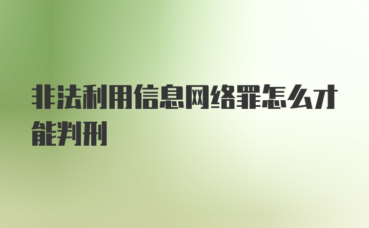 非法利用信息网络罪怎么才能判刑