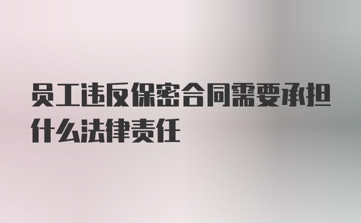 员工违反保密合同需要承担什么法律责任