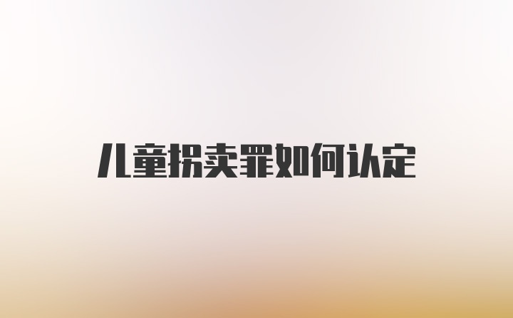 儿童拐卖罪如何认定