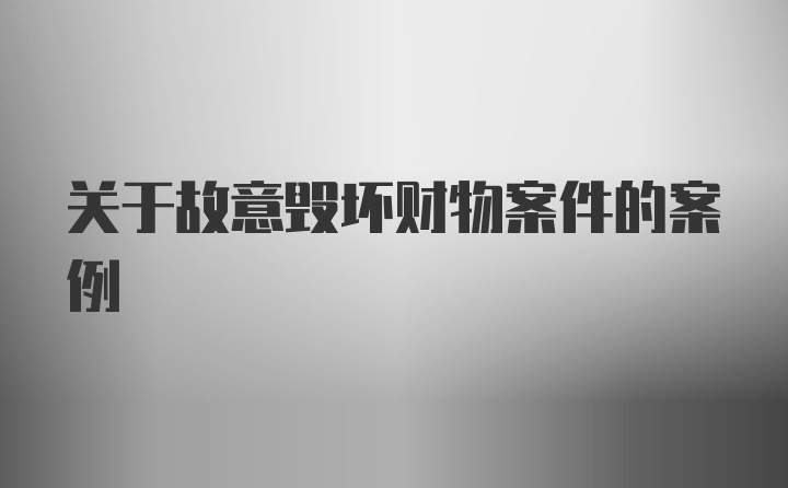 关于故意毁坏财物案件的案例