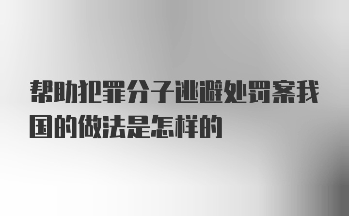 帮助犯罪分子逃避处罚案我国的做法是怎样的