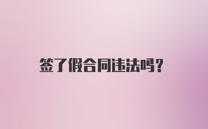 签了假合同违法吗？