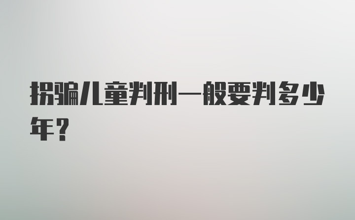 拐骗儿童判刑一般要判多少年？