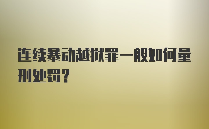 连续暴动越狱罪一般如何量刑处罚？