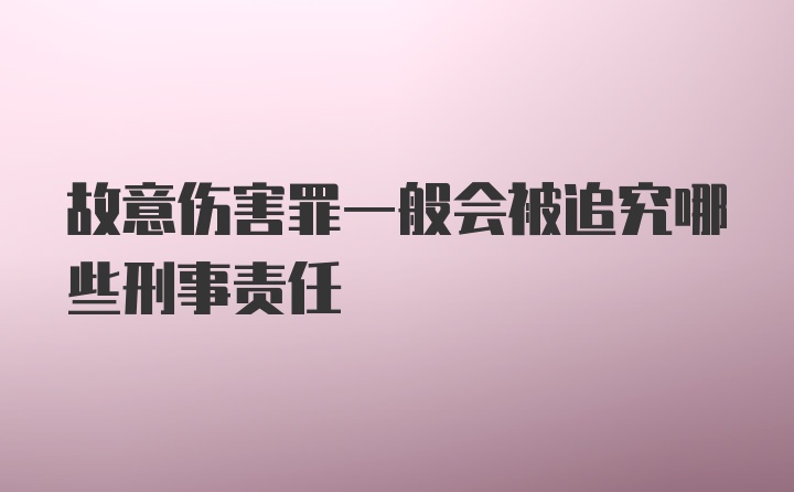 故意伤害罪一般会被追究哪些刑事责任