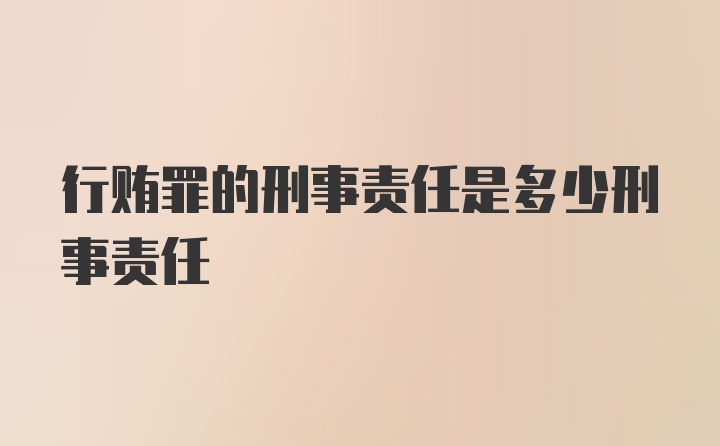 行贿罪的刑事责任是多少刑事责任