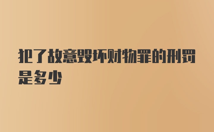 犯了故意毁坏财物罪的刑罚是多少