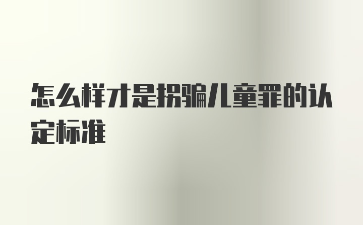 怎么样才是拐骗儿童罪的认定标准