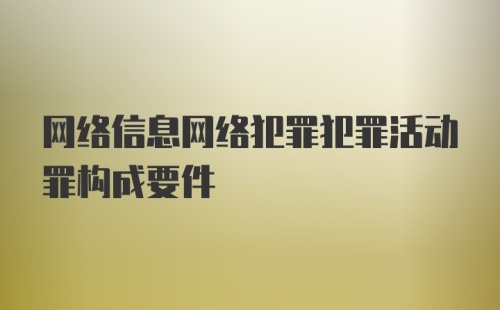 网络信息网络犯罪犯罪活动罪构成要件