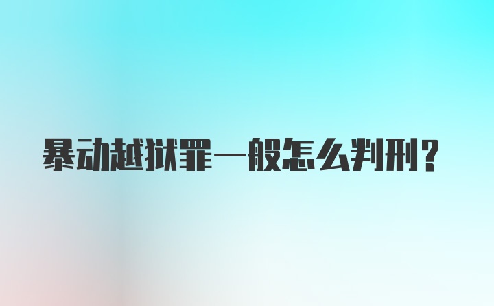 暴动越狱罪一般怎么判刑？