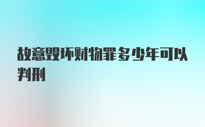 故意毁坏财物罪多少年可以判刑