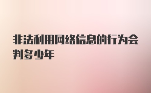 非法利用网络信息的行为会判多少年