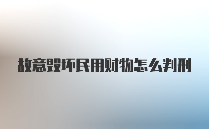 故意毁坏民用财物怎么判刑