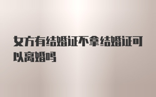 女方有结婚证不拿结婚证可以离婚吗