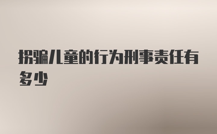 拐骗儿童的行为刑事责任有多少