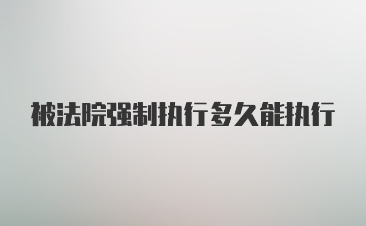 被法院强制执行多久能执行