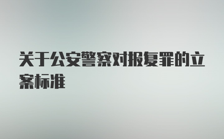 关于公安警察对报复罪的立案标准