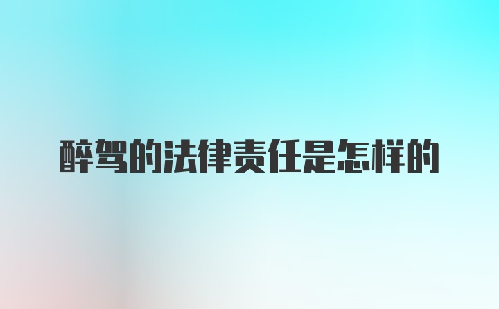 醉驾的法律责任是怎样的